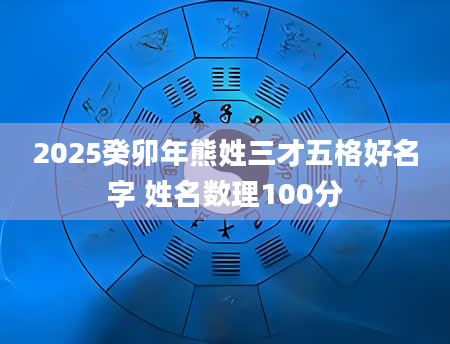 2025癸卯年熊姓三才五格好名字 姓名数理100分