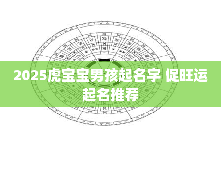 2025虎宝宝男孩起名字 促旺运起名推荐