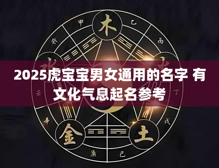 2025虎宝宝男女通用的名字 有文化气息起名参考