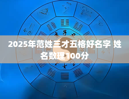 2025年范姓三才五格好名字 姓名数理100分