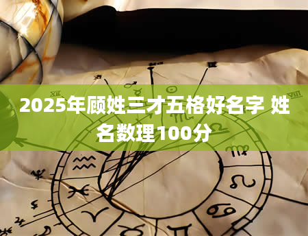 2025年顾姓三才五格好名字 姓名数理100分