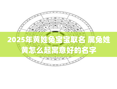 2025年黄姓兔宝宝取名 属兔姓黄怎么起寓意好的名字