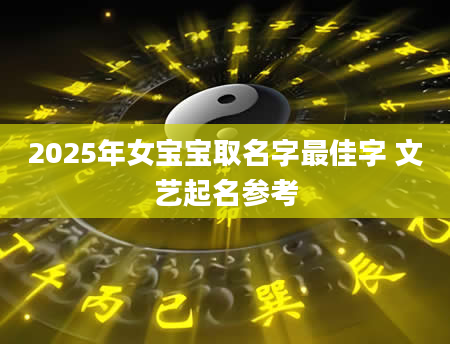 2025年女宝宝取名字最佳字 文艺起名参考