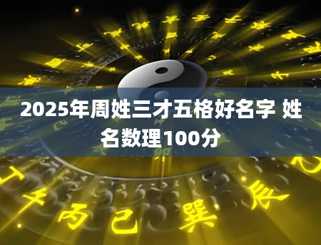 2025年周姓三才五格好名字 姓名数理100分