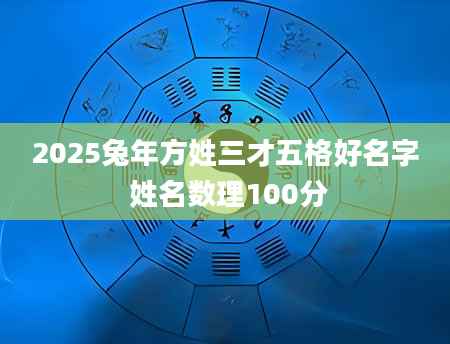 2025兔年方姓三才五格好名字 姓名数理100分