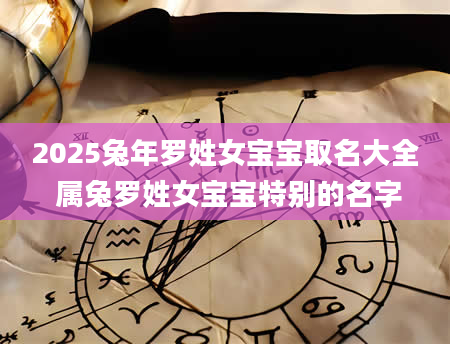 2025兔年罗姓女宝宝取名大全 属兔罗姓女宝宝特别的名字
