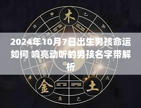 2024年10月7日出生男孩命运如何 响亮动听的男孩名字带解析