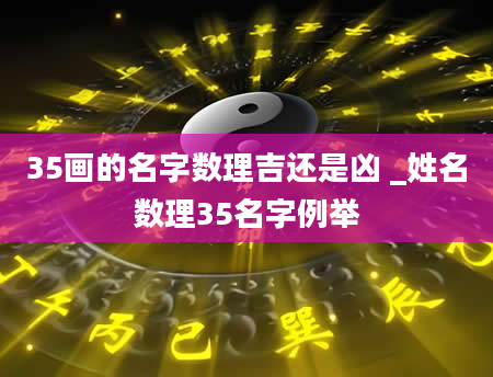 35画的名字数理吉还是凶 _姓名数理35名字例举