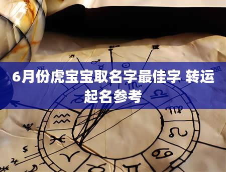 6月份虎宝宝取名字最佳字 转运起名参考
