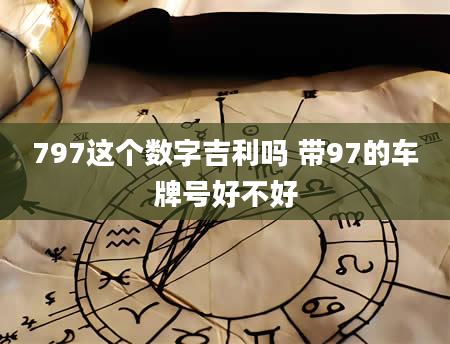 797这个数字吉利吗 带97的车牌号好不好