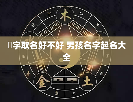 棫字取名好不好 男孩名字起名大全