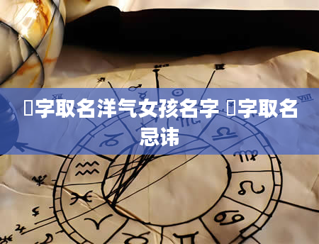 玙字取名洋气女孩名字 玙字取名忌讳