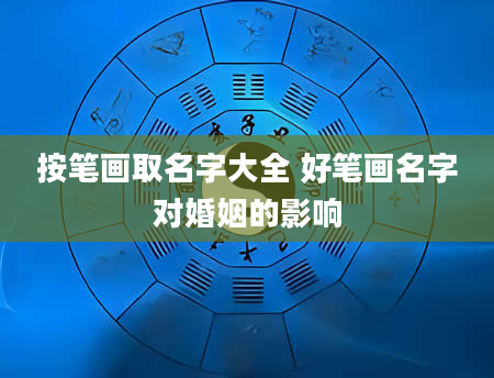 按笔画取名字大全 好笔画名字对婚姻的影响