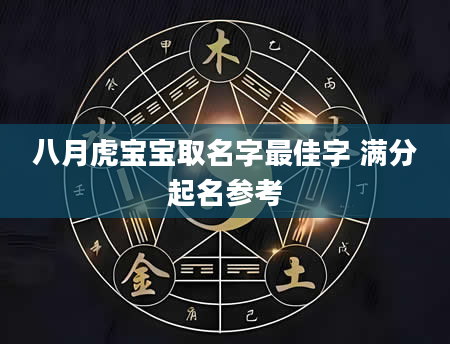 八月虎宝宝取名字最佳字 满分起名参考