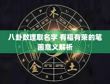 八卦数理取名字 有福有荣的笔画意义解析