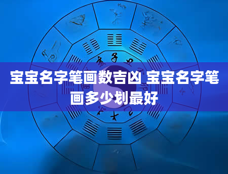 宝宝名字笔画数吉凶 宝宝名字笔画多少划最好