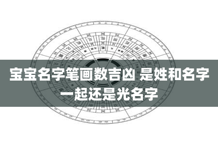 宝宝名字笔画数吉凶 是姓和名字一起还是光名字