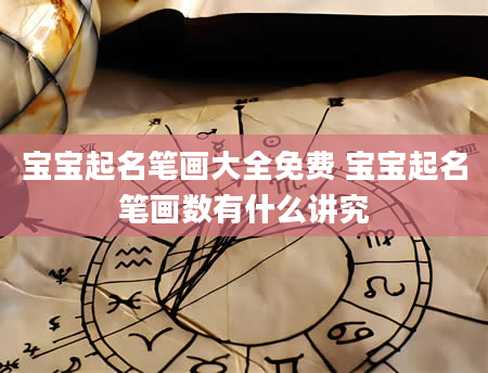 宝宝起名笔画大全免费 宝宝起名笔画数有什么讲究