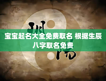 宝宝起名大全免费取名 根据生辰八字取名免费