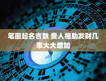 笔画起名吉数 贵人相助发财几率大大增加