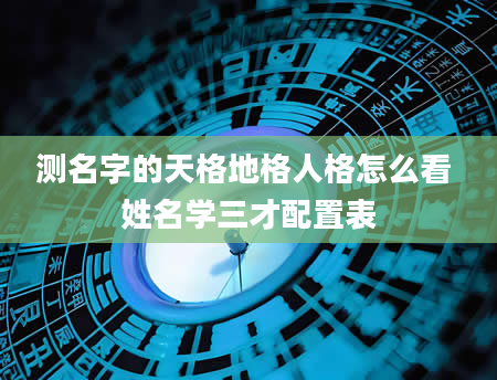 测名字的天格地格人格怎么看 姓名学三才配置表