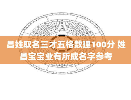 昌姓取名三才五格数理100分 姓昌宝宝业有所成名字参考