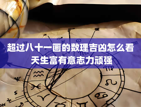 超过八十一画的数理吉凶怎么看 天生富有意志力顽强