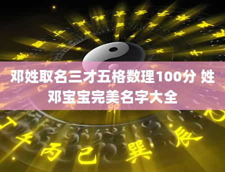 邓姓取名三才五格数理100分 姓邓宝宝完美名字大全