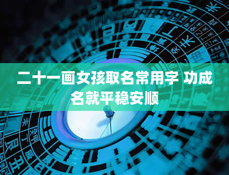 二十一画女孩取名常用字 功成名就平稳安顺