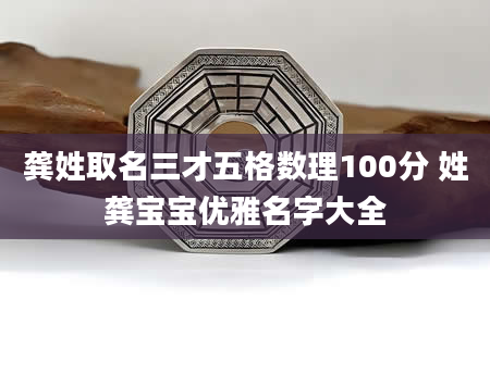 龚姓取名三才五格数理100分 姓龚宝宝优雅名字大全