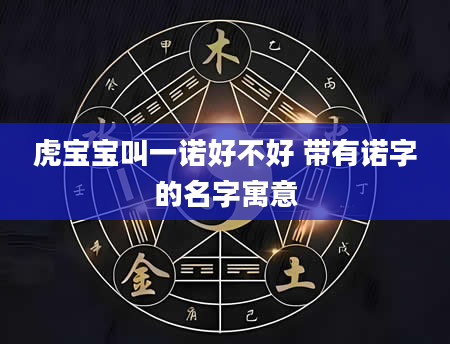 虎宝宝叫一诺好不好 带有诺字的名字寓意