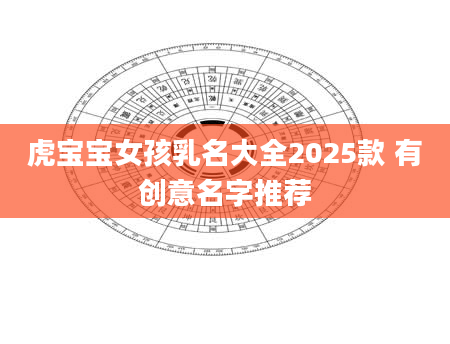 虎宝宝女孩乳名大全2025款 有创意名字推荐