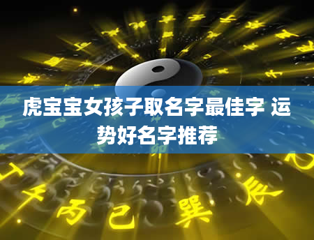 虎宝宝女孩子取名字最佳字 运势好名字推荐