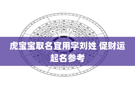 虎宝宝取名宜用字刘姓 促财运起名参考