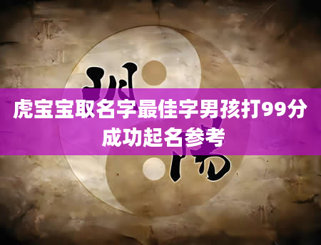 虎宝宝取名字最佳字男孩打99分 成功起名参考