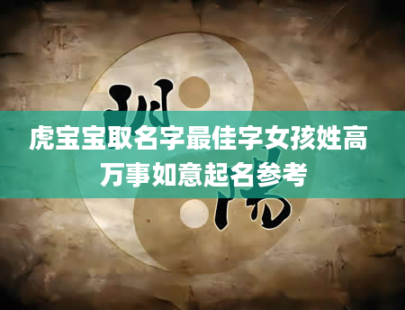 虎宝宝取名字最佳字女孩姓高 万事如意起名参考