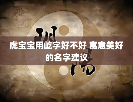 虎宝宝用屹字好不好 寓意美好的名字建议