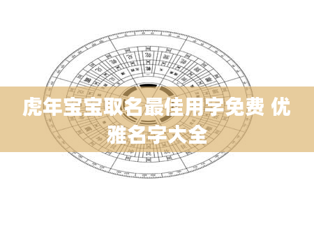 虎年宝宝取名最佳用字免费 优雅名字大全