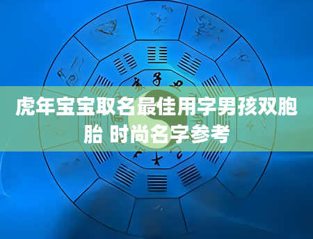 虎年宝宝取名最佳用字男孩双胞胎 时尚名字参考