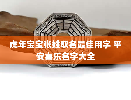虎年宝宝张姓取名最佳用字 平安喜乐名字大全