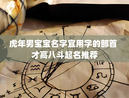 虎年男宝宝名字宜用字的部首 才高八斗起名推荐