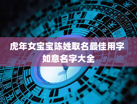 虎年女宝宝陈姓取名最佳用字 如意名字大全