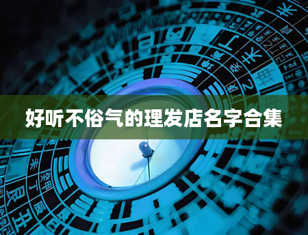 好听不俗气的理发店名字合集