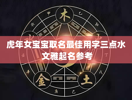 虎年女宝宝取名最佳用字三点水 文雅起名参考