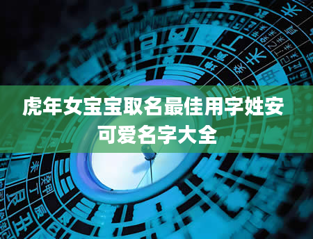虎年女宝宝取名最佳用字姓安 可爱名字大全