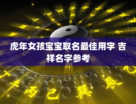 虎年女孩宝宝取名最佳用字 吉祥名字参考