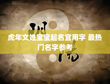 虎年文姓宝宝起名宜用字 最热门名字参考