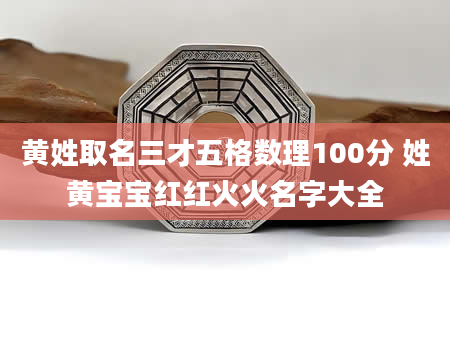 黄姓取名三才五格数理100分 姓黄宝宝红红火火名字大全