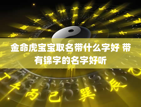 金命虎宝宝取名带什么字好 带有锦字的名字好听