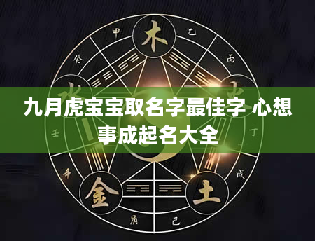 九月虎宝宝取名字最佳字 心想事成起名大全